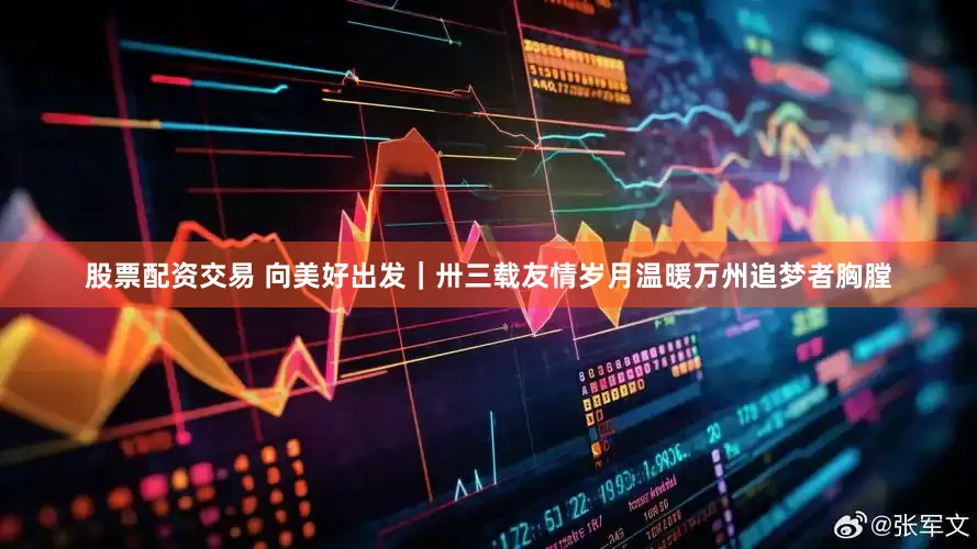 股票配资交易 向美好出发｜卅三载友情岁月温暖万州追梦者胸膛