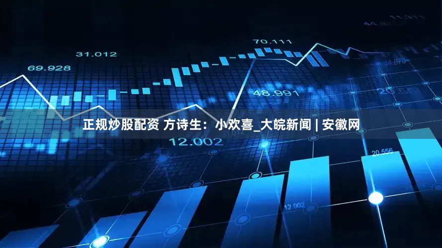正规炒股配资 方诗生：小欢喜_大皖新闻 | 安徽网