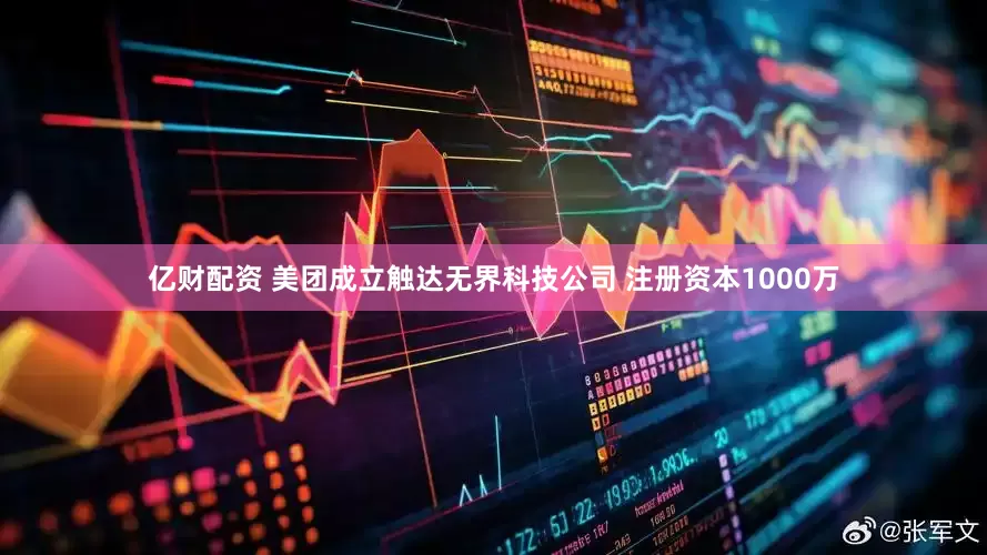 亿财配资 美团成立触达无界科技公司 注册资本1000万