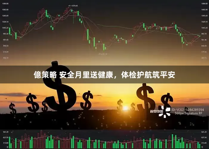 億策略 安全月里送健康，体检护航筑平安