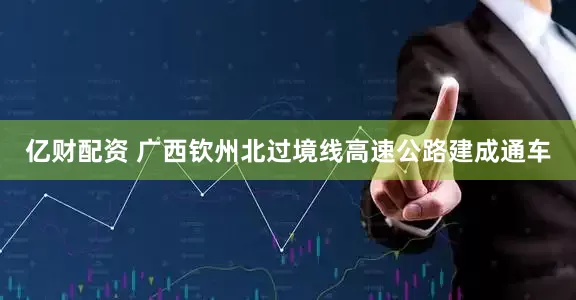 亿财配资 广西钦州北过境线高速公路建成通车