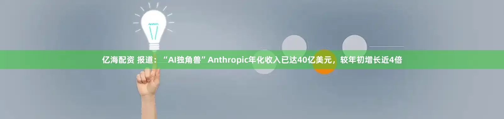 亿海配资 报道：“AI独角兽”Anthropic年化收入已达40亿美元，较年初增长近4倍
