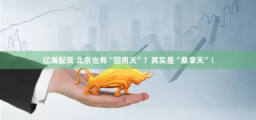 亿海配资 北京也有“回南天”？其实是“桑拿天”！