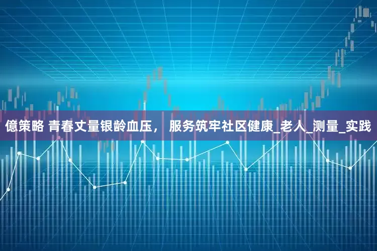 億策略 青春丈量银龄血压， 服务筑牢社区健康_老人_测量_实践