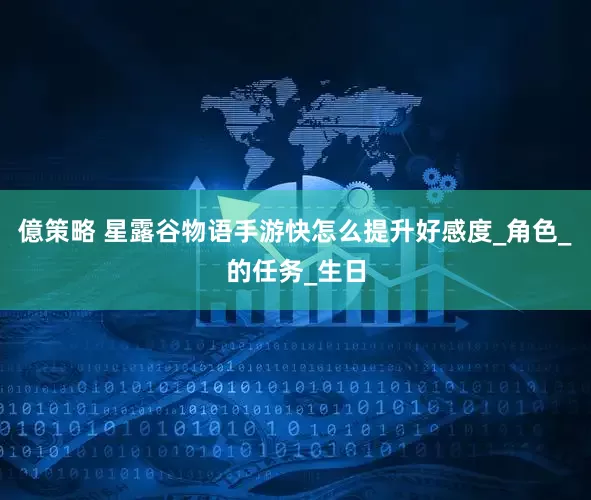 億策略 星露谷物语手游快怎么提升好感度_角色_的任务_生日