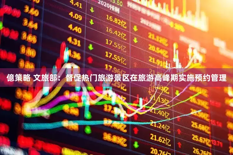 億策略 文旅部：督促热门旅游景区在旅游高峰期实施预约管理