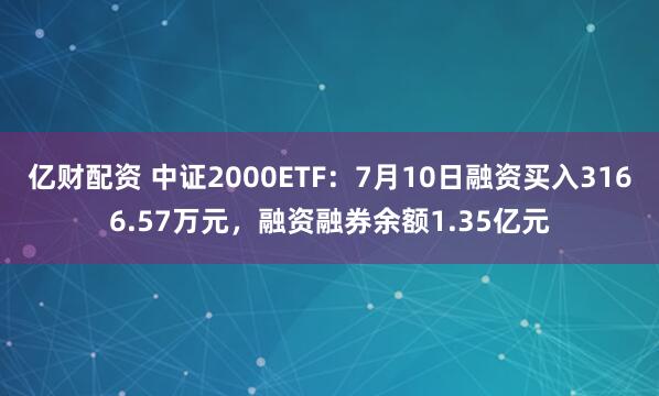亿财配资 中证2000ETF：7月10日融资买入3166.57万元，融资融券余额1.35亿元