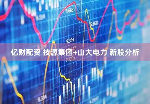 亿财配资 技源集团+山大电力 新股分析