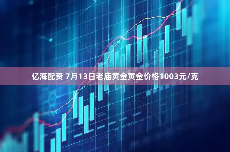 亿海配资 7月13日老庙黄金黄金价格1003元/克