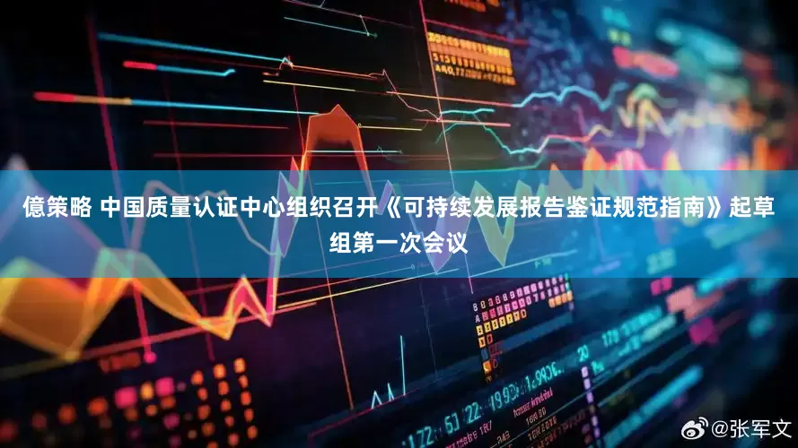 億策略 中国质量认证中心组织召开《可持续发展报告鉴证规范指南》起草组第一次会议