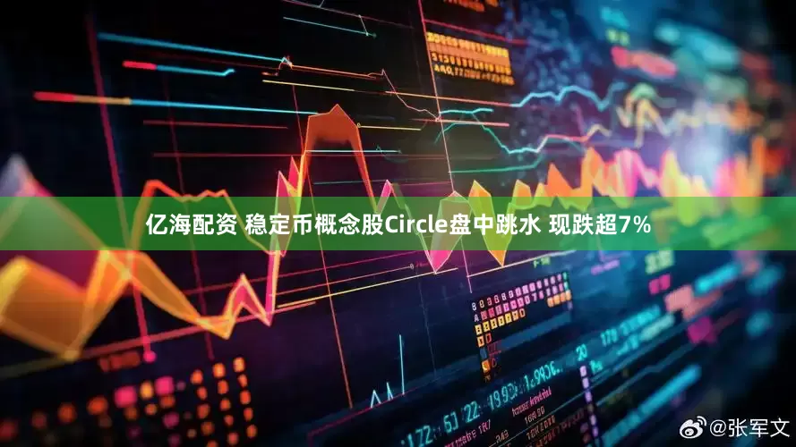 亿海配资 稳定币概念股Circle盘中跳水 现跌超7%