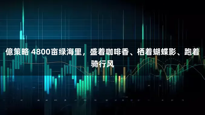 億策略 4800亩绿海里，盛着咖啡香、栖着蝴蝶影、跑着骑行风