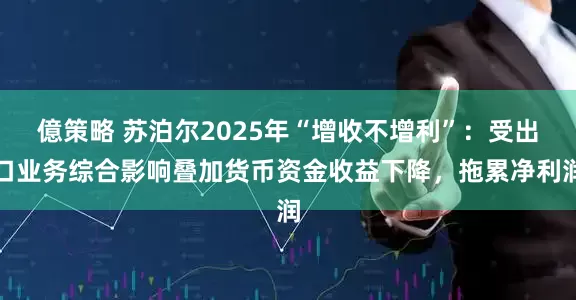 億策略 苏泊尔2025年“增收不增利”：受出口业务综合影响叠加货币资金收益下降，拖累净利润