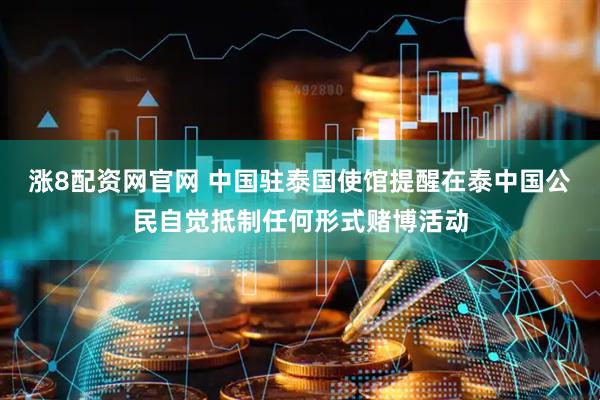涨8配资网官网 中国驻泰国使馆提醒在泰中国公民自觉抵制任何形式赌博活动